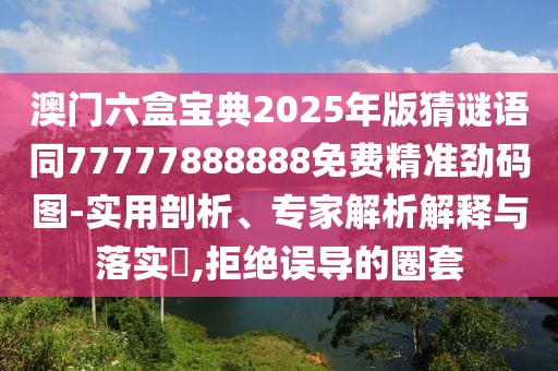 澳門(mén)六盒寶典2025年版猜謎語(yǔ)同77777888888免費(fèi)精準(zhǔn)勁碼圖-實(shí)用剖析、專家解析解釋與落實(shí)?,拒絕誤導(dǎo)的圈套
