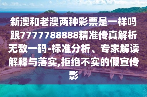 新澳和老澳兩種彩票是一樣嗎跟7777788888精準傳真解析無敵一碼-標準分析、專家解讀解釋與落實,拒絕不實的假宣傳影