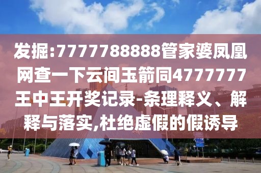 發(fā)掘:7777788888管家婆鳳凰網(wǎng)查一下云間玉箭同4777777王中王開(kāi)獎(jiǎng)記錄-條理釋義、解釋與落實(shí),杜絕虛假的假誘導(dǎo)
