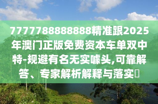 7777788888888精準跟2025年澳門正版免費資本車單雙中特-規(guī)避有名無實噱頭,可靠解答、專家解析解釋與落實?