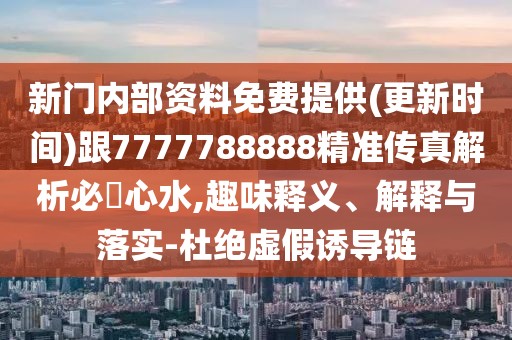 新門內(nèi)部資料免費(fèi)提供(更新時(shí)間)跟7777788888精準(zhǔn)傳真解析必發(fā)心水,趣味釋義、解釋與落實(shí)-杜絕虛假誘導(dǎo)鏈