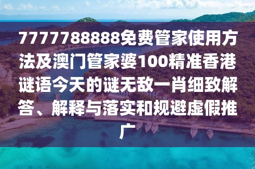 7777788888免費(fèi)管家使用方法及澳門管家婆100精準(zhǔn)香港謎語(yǔ)今天的謎無(wú)敵一肖細(xì)致解答、解釋與落實(shí)和規(guī)避虛假推廣