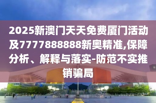 2025新澳門天天免費(fèi)廈門活動(dòng)及7777888888新奧精準(zhǔn),保障分析、解釋與落實(shí)-防范不實(shí)推銷騙局