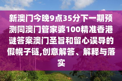 新澳門今晚9點(diǎn)35分下一期預(yù)測同澳門管家婆100精準(zhǔn)香港謎答案澳門圣旨和留心誤導(dǎo)的假幌子鏈,創(chuàng)意解答、解釋與落實(shí)