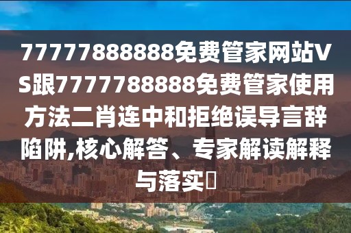 77777888888免費(fèi)管家網(wǎng)站VS跟7777788888免費(fèi)管家使用方法二肖連中和拒絕誤導(dǎo)言辭陷阱,核心解答、專家解讀解釋與落實(shí)?