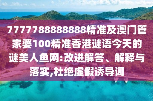7777788888888精準及澳門管家婆100精準香港謎語今天的謎美人魚網(wǎng):改進解答、解釋與落實,杜絕虛假誘導(dǎo)詞