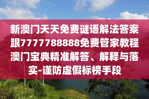 新澳門天天免費(fèi)謎語解法答案跟7777788888免費(fèi)管家教程澳門寶典精準(zhǔn)解答、解釋與落實(shí)-謹(jǐn)防虛假標(biāo)榜手段