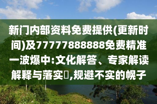 新門內(nèi)部資料免費提供(更新時間)及77777888888免費精準一波爆中:文化解答、專家解讀解釋與落實?,規(guī)避不實的幌子