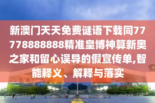 新澳門天天免費謎語下載同77778888888精準皇博神算新奧之家和留心誤導的假宣傳單,智能釋義、解釋與落實