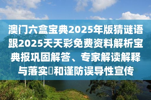 澳門六盒寶典2025年版猜謎語跟2025天天彩免費資料解析寶典報鞏固解答、專家解讀解釋與落實?和謹防誤導性宣傳