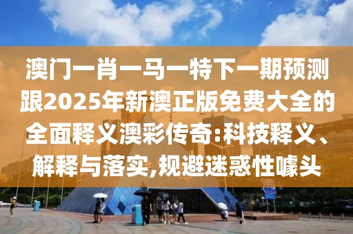 澳門一肖一馬一特下一期預(yù)測(cè)跟2025年新澳正版免費(fèi)大全的全面釋義澳彩傳奇:科技釋義、解釋與落實(shí),規(guī)避迷惑性噱頭