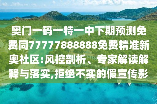 奧門一碼一特一中下期預(yù)測免費(fèi)同77777888888免費(fèi)精準(zhǔn)新奧社區(qū):風(fēng)控剖析、專家解讀解釋與落實(shí),拒絕不實(shí)的假宣傳影