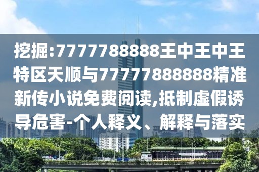 挖掘:7777788888王中王中王特區(qū)天順與77777888888精準(zhǔn)新傳小說(shuō)免費(fèi)閱讀,抵制虛假誘導(dǎo)危害-個(gè)人釋義、解釋與落實(shí)
