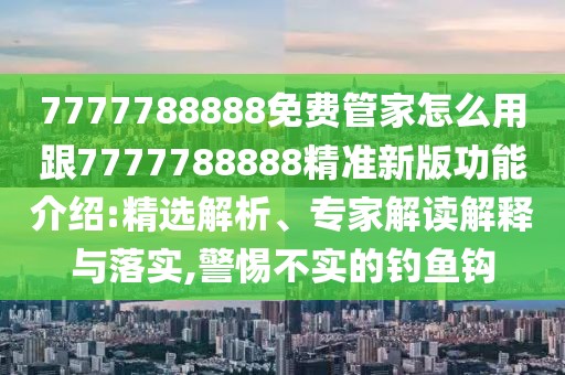 7777788888免費(fèi)管家怎么用跟7777788888精準(zhǔn)新版功能介紹:精選解析、專家解讀解釋與落實(shí),警惕不實(shí)的釣魚鉤