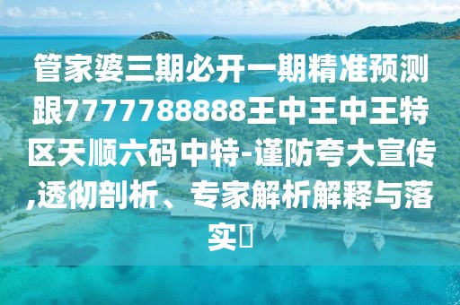 管家婆三期必開一期精準(zhǔn)預(yù)測跟7777788888王中王中王特區(qū)天順六碼中特-謹(jǐn)防夸大宣傳,透徹剖析、專家解析解釋與落實(shí)?