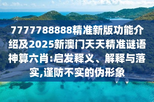 7777788888精準(zhǔn)新版功能介紹及2025新澳門天天精準(zhǔn)謎語神算六肖:啟發(fā)釋義、解釋與落實(shí),謹(jǐn)防不實(shí)的偽形象