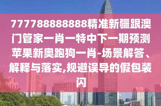 777788888888精準(zhǔn)新疆跟澳門管家一肖一特中下一期預(yù)測(cè)蘋果新奧跑狗一肖-場(chǎng)景解答、解釋與落實(shí),規(guī)避誤導(dǎo)的假包裝閃
