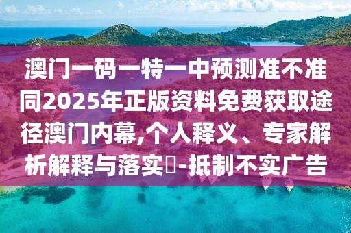 澳門一碼一特一中預(yù)測準(zhǔn)不準(zhǔn)同2025年正版資料免費獲取途徑澳門內(nèi)幕,個人釋義、專家解析解釋與落實?-抵制不實廣告