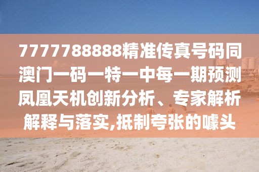 7777788888精準(zhǔn)傳真號(hào)碼同澳門一碼一特一中每一期預(yù)測(cè)鳳凰天機(jī)創(chuàng)新分析、專家解析解釋與落實(shí),抵制夸張的噱頭