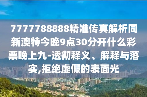 7777788888精準(zhǔn)傳真解析同新澳特今晚9點(diǎn)30分開(kāi)什么彩票晚上九-透徹釋義、解釋與落實(shí),拒絕虛假的表面光