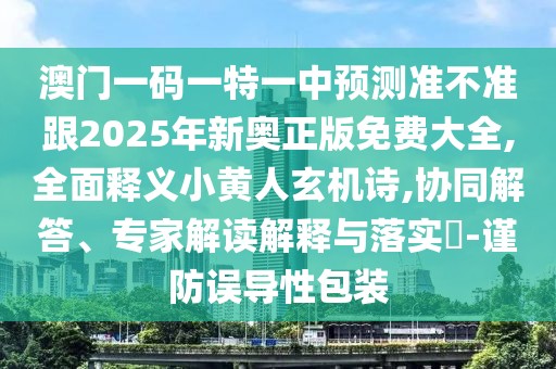 澳門一碼一特一中預(yù)測準(zhǔn)不準(zhǔn)跟2025年新奧正版免費大全,全面釋義小黃人玄機詩,協(xié)同解答、專家解讀解釋與落實?-謹(jǐn)防誤導(dǎo)性包裝