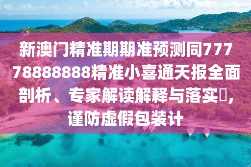 新澳門精準(zhǔn)期期準(zhǔn)預(yù)測同77778888888精準(zhǔn)小喜通天報(bào)全面剖析、專家解讀解釋與落實(shí)?,謹(jǐn)防虛假包裝計(jì)