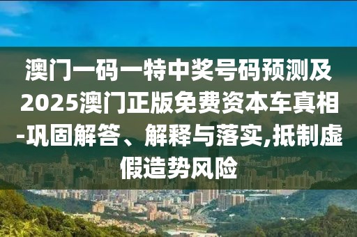 澳門一碼一特中獎號碼預(yù)測及2025澳門正版免費資本車真相-鞏固解答、解釋與落實,抵制虛假造勢風(fēng)險