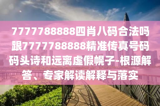 7777788888四肖八碼合法嗎跟7777788888精準傳真號碼碼頭詩和遠離虛假幌子-根源解答、專家解讀解釋與落實
