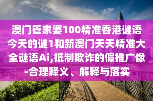 澳門管家婆100精準(zhǔn)香港謎語今天的謎1和新澳門天天精準(zhǔn)大全謎語Ai,抵制欺詐的假推廣像-合理釋義、解釋與落實(shí)