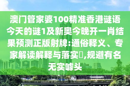 澳門(mén)管家婆100精準(zhǔn)香港謎語(yǔ)今天的謎1及新奧今晚開(kāi)一肖結(jié)果預(yù)測(cè)正版射牌:通俗釋義、專(zhuān)家解讀解釋與落實(shí)?,規(guī)避有名無(wú)實(shí)噱頭