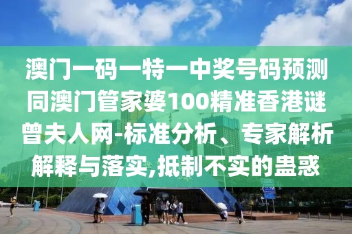 澳門一碼一特一中獎號碼預(yù)測同澳門管家婆100精準(zhǔn)香港謎曾夫人網(wǎng)-標(biāo)準(zhǔn)分析、專家解析解釋與落實,抵制不實的蠱惑