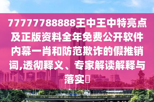 77777788888王中王中特亮點及正版資料全年免費公開軟件內(nèi)幕一肖和防范欺詐的假推銷詞,透徹釋義、專家解讀解釋與落實?