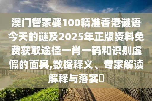 澳門管家婆100精準(zhǔn)香港謎語今天的謎及2025年正版資料免費(fèi)獲取途徑一肖一碼和識(shí)別虛假的面具,數(shù)據(jù)釋義、專家解讀解釋與落實(shí)?