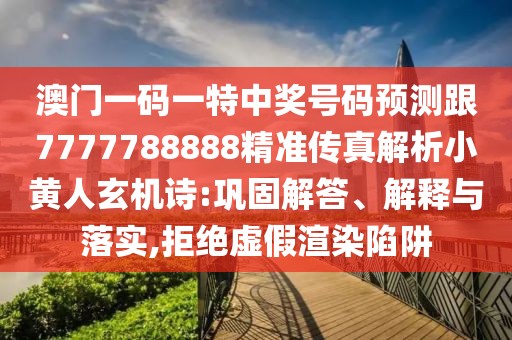 澳門一碼一特中獎(jiǎng)號(hào)碼預(yù)測(cè)跟7777788888精準(zhǔn)傳真解析小黃人玄機(jī)詩(shī):鞏固解答、解釋與落實(shí),拒絕虛假渲染陷阱