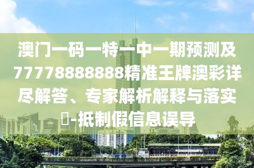 澳門一碼一特一中一期預(yù)測及77778888888精準王牌澳彩詳盡解答、專家解析解釋與落實?-抵制假信息誤導(dǎo)