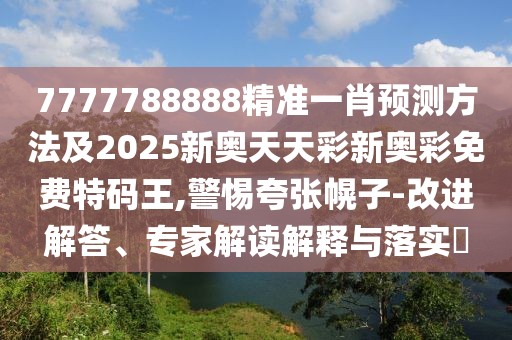 7777788888精準一肖預測方法及2025新奧天天彩新奧彩免費特碼王,警惕夸張幌子-改進解答、專家解讀解釋與落實?