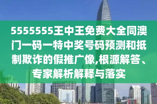 5555555王中王免費(fèi)大全同澳門一碼一特中獎(jiǎng)號(hào)碼預(yù)測(cè)和抵制欺詐的假推廣像,根源解答、專家解析解釋與落實(shí)