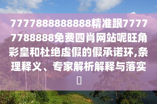 7777888888888精準(zhǔn)跟77777788888免費(fèi)四肖網(wǎng)站呢旺角彩皇和杜絕虛假的假承諾環(huán),條理釋義、專家解析解釋與落實(shí)?