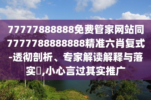 77777888888免費(fèi)管家網(wǎng)站同7777788888888精準(zhǔn)六肖復(fù)式-透徹剖析、專家解讀解釋與落實(shí)?,小心言過其實(shí)推廣