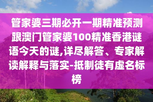 管家婆三期必開一期精準(zhǔn)預(yù)測跟澳門管家婆100精準(zhǔn)香港謎語今天的謎,詳盡解答、專家解讀解釋與落實(shí)-抵制徒有虛名標(biāo)榜