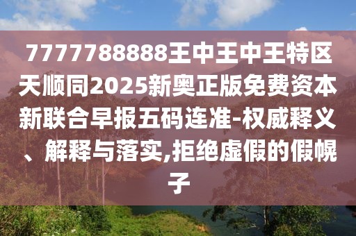 7777788888王中王中王特區(qū)天順同2025新奧正版免費(fèi)資本新聯(lián)合早報(bào)五碼連準(zhǔn)-權(quán)威釋義、解釋與落實(shí),拒絕虛假的假幌子