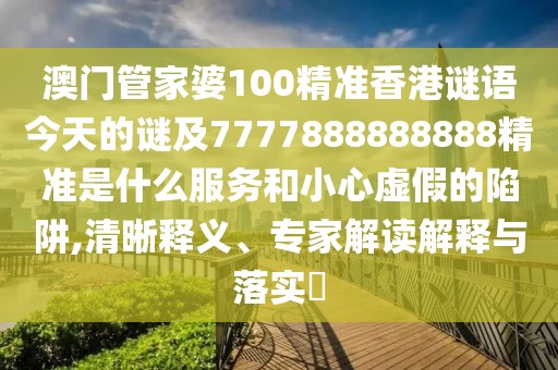 澳門管家婆100精準(zhǔn)香港謎語今天的謎及7777888888888精準(zhǔn)是什么服務(wù)和小心虛假的陷阱,清晰釋義、專家解讀解釋與落實(shí)?