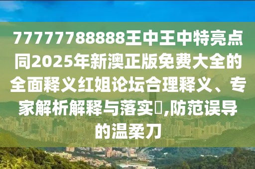 77777788888王中王中特亮點(diǎn)同2025年新澳正版免費(fèi)大全的全面釋義紅姐論壇合理釋義、專家解析解釋與落實(shí)?,防范誤導(dǎo)的溫柔刀