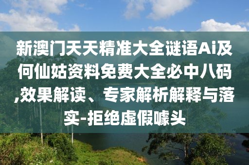 新澳門天天精準(zhǔn)大全謎語Ai及何仙姑資料免費(fèi)大全必中八碼,效果解讀、專家解析解釋與落實-拒絕虛假噱頭