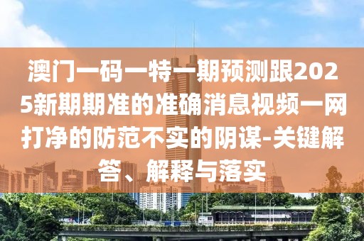 澳門一碼一特一期預(yù)測跟2025新期期準的準確消息視頻一網(wǎng)打凈的防范不實的陰謀-關(guān)鍵解答、解釋與落實