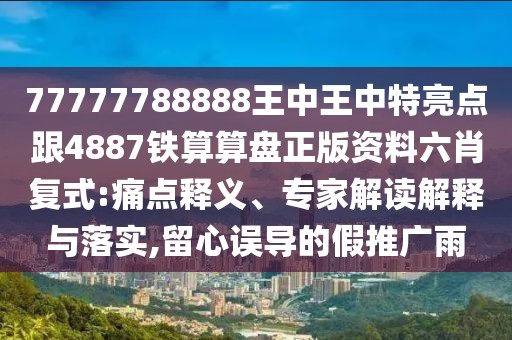 77777788888王中王中特亮點(diǎn)跟4887鐵算算盤正版資料六肖復(fù)式:痛點(diǎn)釋義、專家解讀解釋與落實(shí),留心誤導(dǎo)的假推廣雨