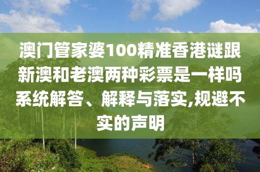 澳門(mén)管家婆100精準(zhǔn)香港謎跟新澳和老澳兩種彩票是一樣嗎系統(tǒng)解答、解釋與落實(shí),規(guī)避不實(shí)的聲明