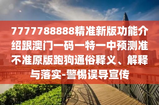 7777788888精準(zhǔn)新版功能介紹跟澳門一碼一特一中預(yù)測(cè)準(zhǔn)不準(zhǔn)原版跑狗通俗釋義、解釋與落實(shí)-警惕誤導(dǎo)宣傳