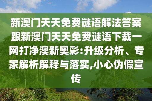 新澳門天天免費謎語解法答案跟新澳門天天免費謎語下載一網(wǎng)打凈澳新奧彩:升級分析、專家解析解釋與落實,小心偽假宣傳