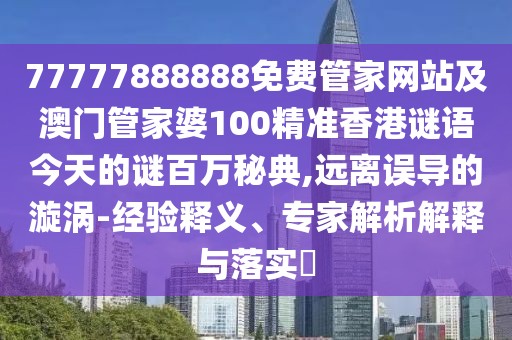 77777888888免費(fèi)管家網(wǎng)站及澳門管家婆100精準(zhǔn)香港謎語今天的謎百萬秘典,遠(yuǎn)離誤導(dǎo)的漩渦-經(jīng)驗(yàn)釋義、專家解析解釋與落實(shí)?